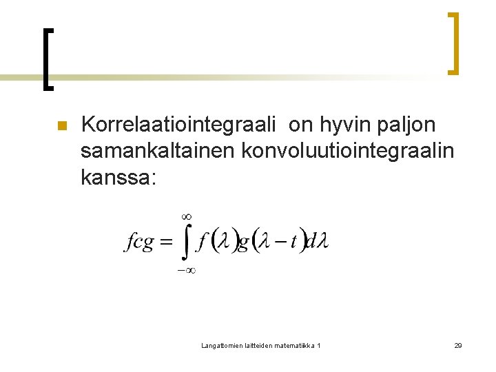 n Korrelaatiointegraali on hyvin paljon samankaltainen konvoluutiointegraalin kanssa: Langattomien laitteiden matematiikka 1 29 