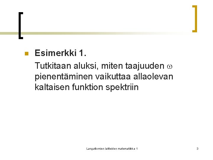 n Esimerkki 1. Tutkitaan aluksi, miten taajuuden pienentäminen vaikuttaa allaolevan kaltaisen funktion spektriin Langattomien