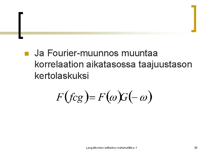 n Ja Fourier-muunnos muuntaa korrelaation aikatasossa taajuustason kertolaskuksi Langattomien laitteiden matematiikka 1 30 