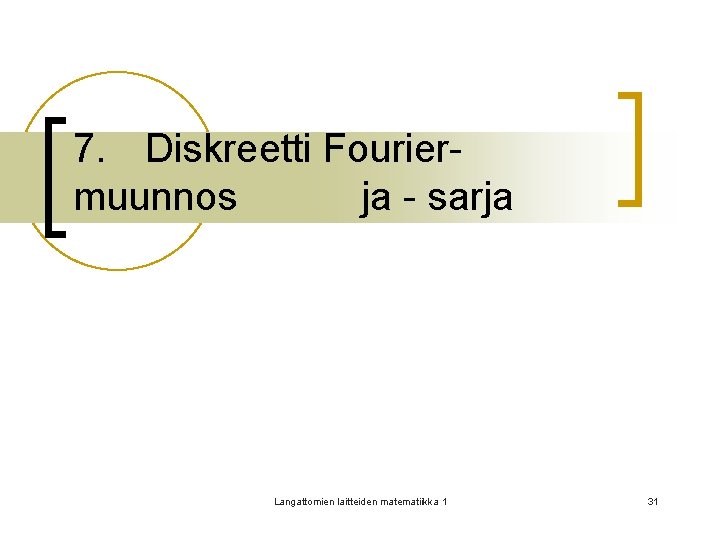 7. Diskreetti Fouriermuunnos ja - sarja Langattomien laitteiden matematiikka 1 31 