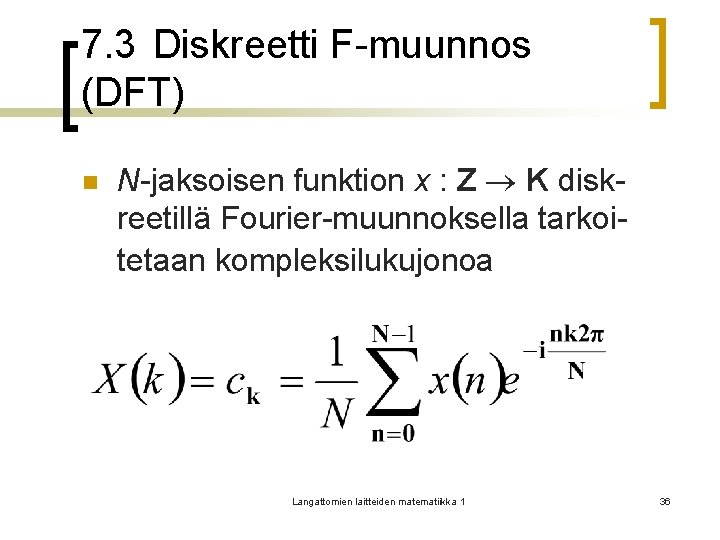 7. 3 Diskreetti F-muunnos (DFT) n N-jaksoisen funktion x : Z K diskreetillä Fourier-muunnoksella