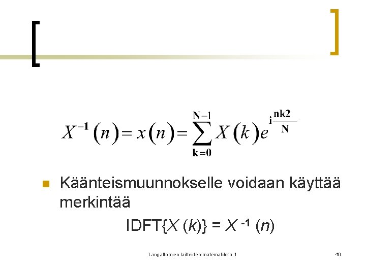 n Käänteismuunnokselle voidaan käyttää merkintää IDFT{X (k)} = X -1 (n) Langattomien laitteiden matematiikka