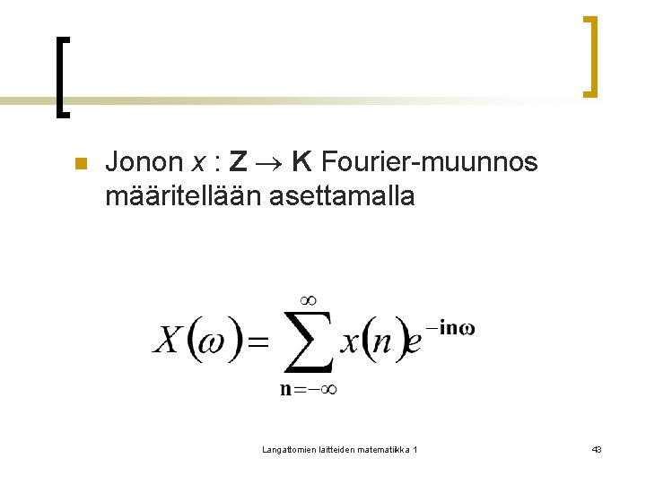 n Jonon x : Z K Fourier-muunnos määritellään asettamalla Langattomien laitteiden matematiikka 1 43