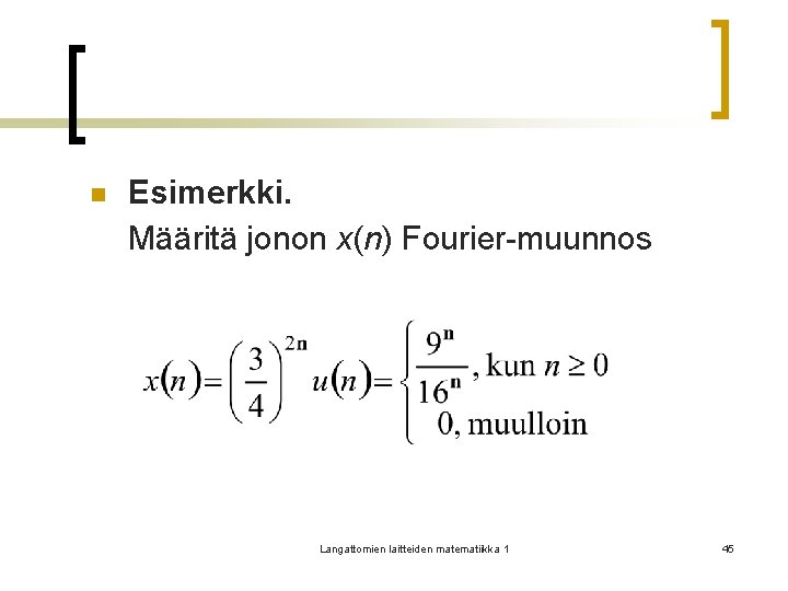 n Esimerkki. Määritä jonon x(n) Fourier-muunnos Langattomien laitteiden matematiikka 1 45 