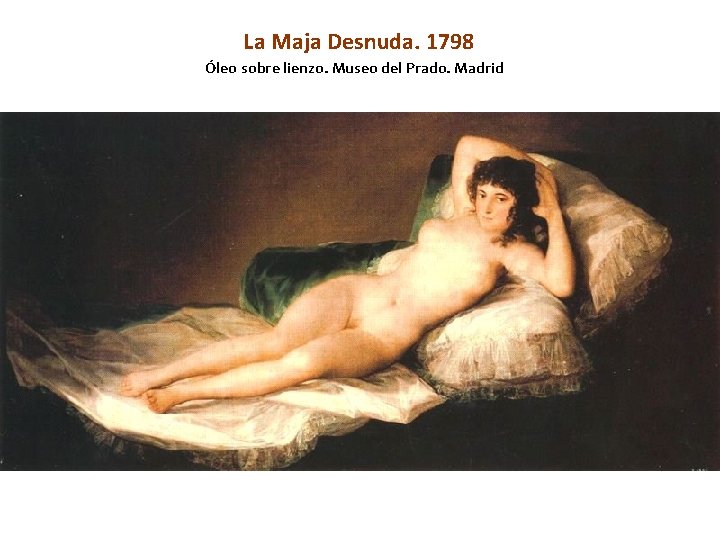 La Maja Desnuda. 1798 Óleo sobre lienzo. Museo del Prado. Madrid 