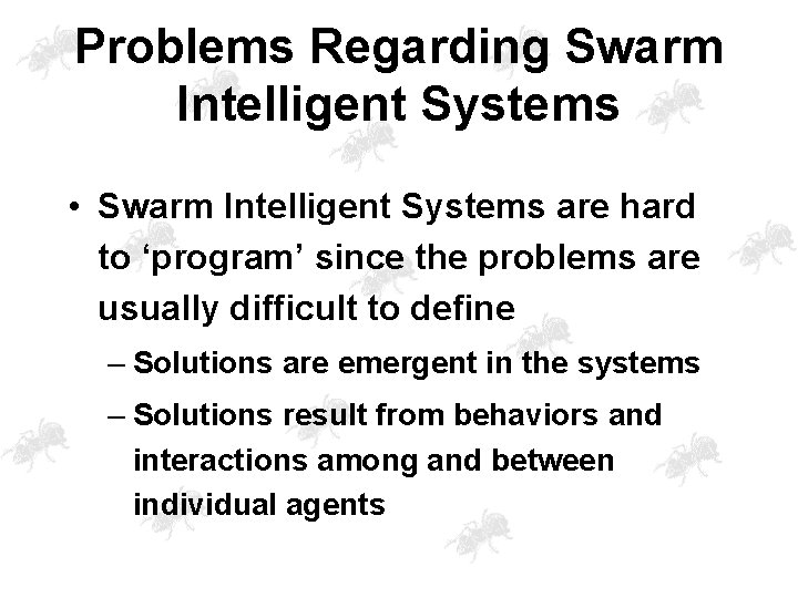 Problems Regarding Swarm Intelligent Systems • Swarm Intelligent Systems are hard to ‘program’ since
