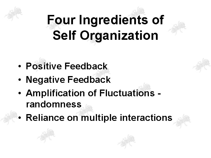 Four Ingredients of Self Organization • Positive Feedback • Negative Feedback • Amplification of