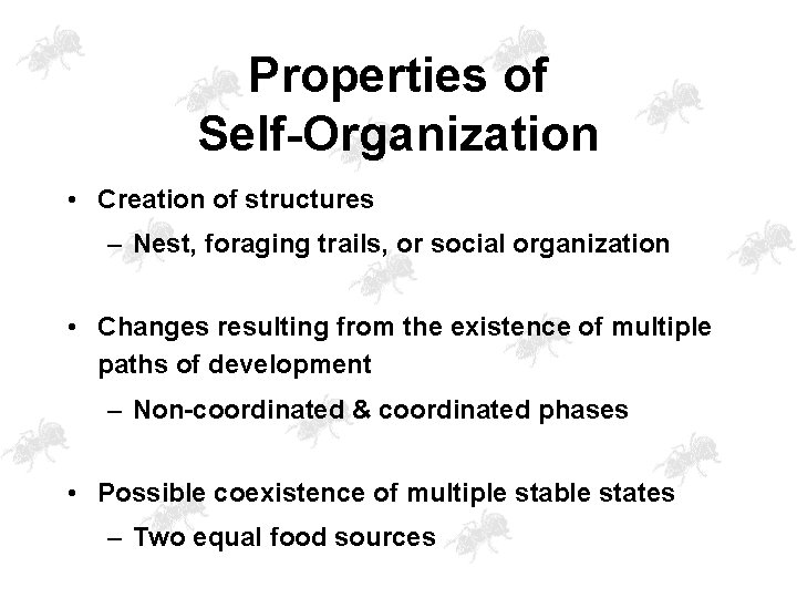 Properties of Self-Organization • Creation of structures – Nest, foraging trails, or social organization