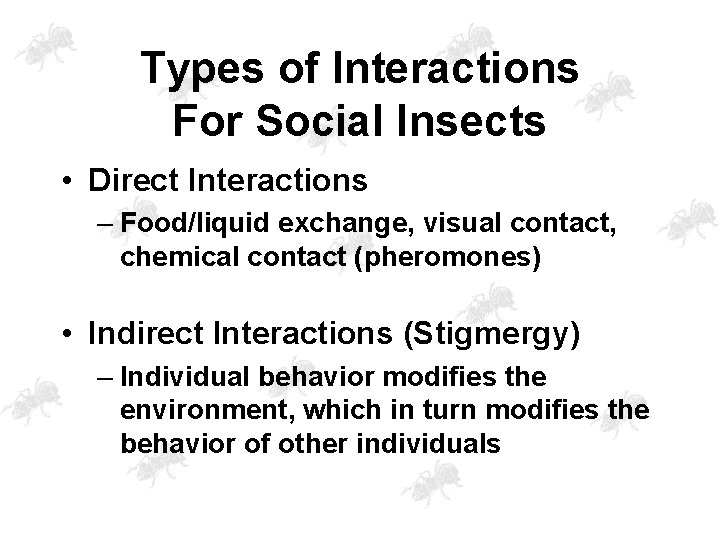 Types of Interactions For Social Insects • Direct Interactions – Food/liquid exchange, visual contact,