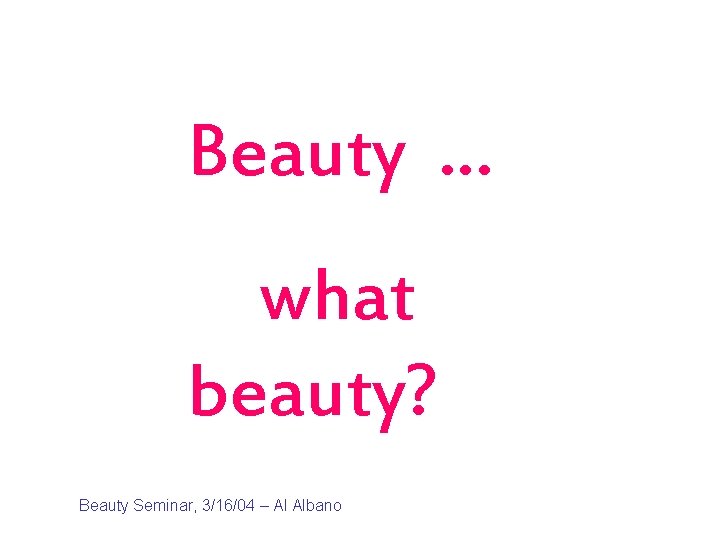 Beauty … what beauty? Beauty Seminar, 3/16/04 – Al Albano 