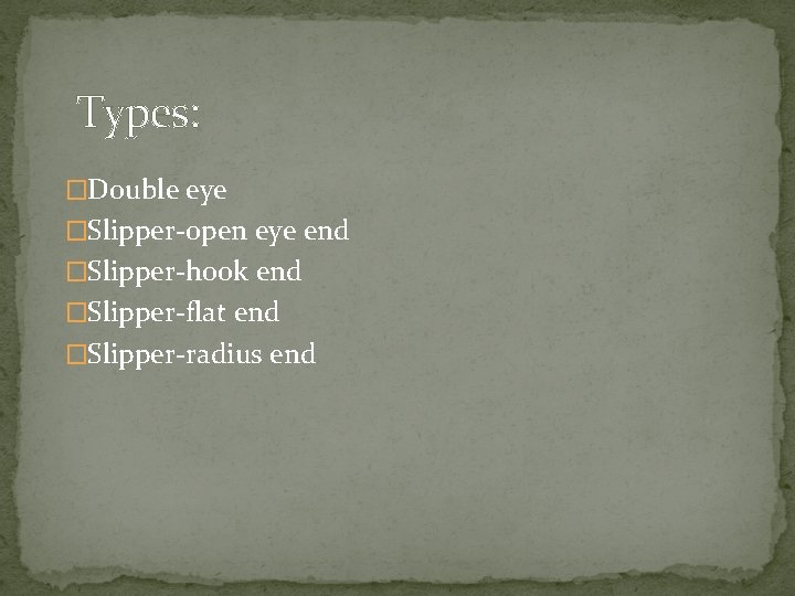 Types: �Double eye �Slipper-open eye end �Slipper-hook end �Slipper-flat end �Slipper-radius end 