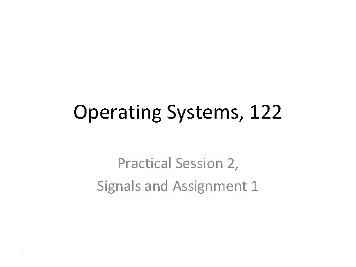 Operating Systems, 122 Practical Session 2, Signals and Assignment 1 1 