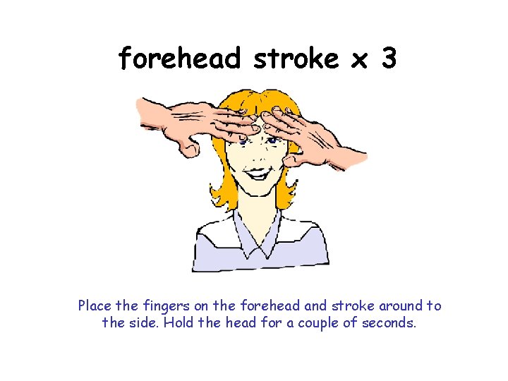 forehead stroke x 3 Place the fingers on the forehead and stroke around to