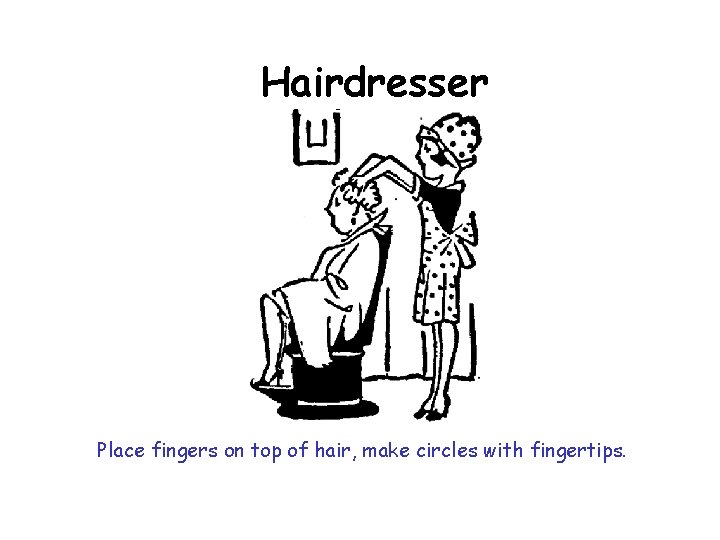 Hairdresser Place fingers on top of hair, make circles with fingertips. 