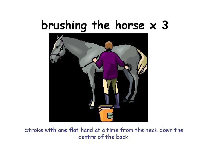 brushing the horse x 3 Stroke with one flat hand at a time from