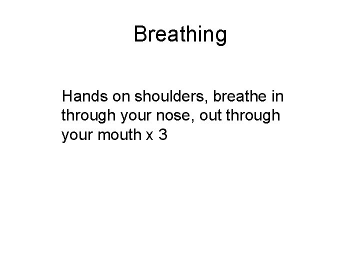 Breathing Hands on shoulders, breathe in through your nose, out through your mouth x