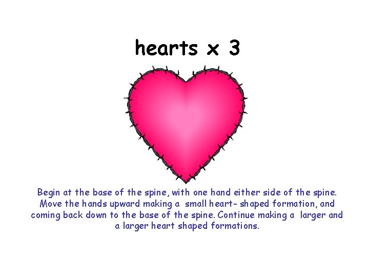 hearts x 3 Begin at the base of the spine, with one hand either