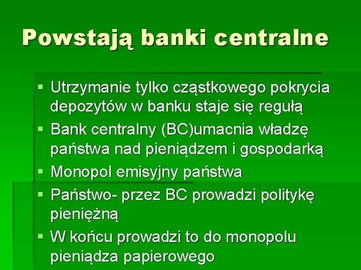 Powstają banki centralne § Utrzymanie tylko cząstkowego pokrycia depozytów w banku staje się regułą Powstają banki centralne § Utrzymanie tylko cząstkowego pokrycia depozytów w banku staje się regułą