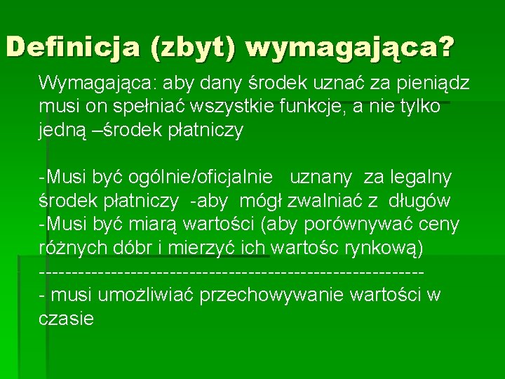 Definicja (zbyt) wymagająca? Wymagająca: aby dany środek uznać za pieniądz musi on spełniać wszystkie Definicja (zbyt) wymagająca? Wymagająca: aby dany środek uznać za pieniądz musi on spełniać wszystkie