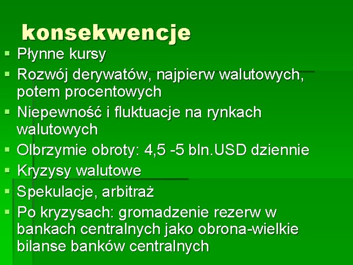 konsekwencje § Płynne kursy § Rozwój derywatów, najpierw walutowych, potem procentowych § Niepewność i konsekwencje § Płynne kursy § Rozwój derywatów, najpierw walutowych, potem procentowych § Niepewność i