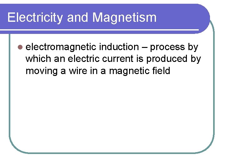 Electricity and Magnetism l electromagnetic induction – process by which an electric current is