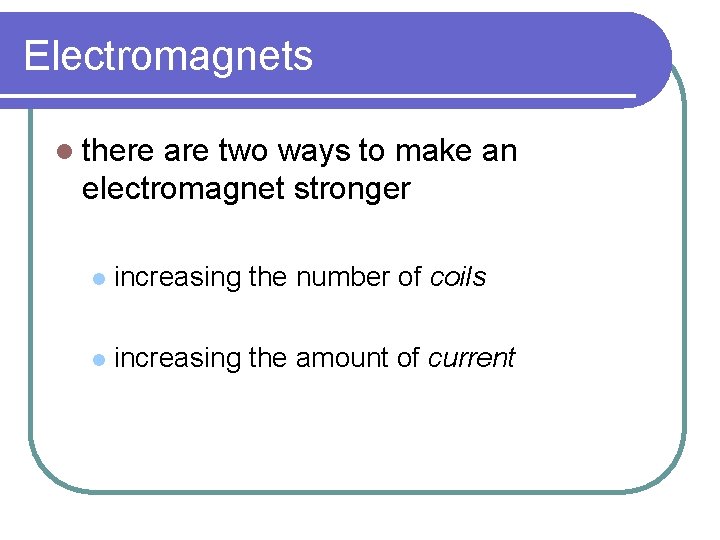 Electromagnets l there are two ways to make an electromagnet stronger l increasing the