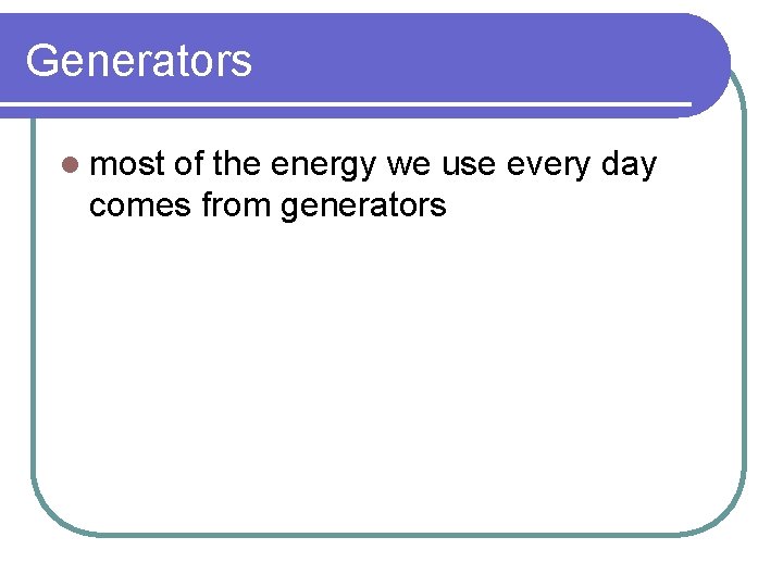 Generators l most of the energy we use every day comes from generators 