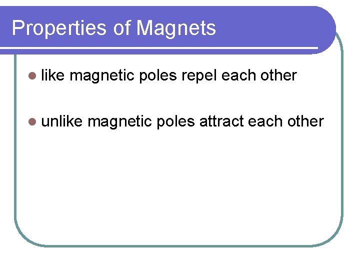 Properties of Magnets l like magnetic poles repel each other l unlike magnetic poles
