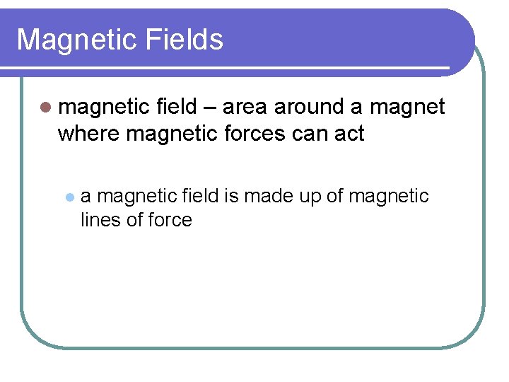 Magnetic Fields l magnetic field – area around a magnet where magnetic forces can