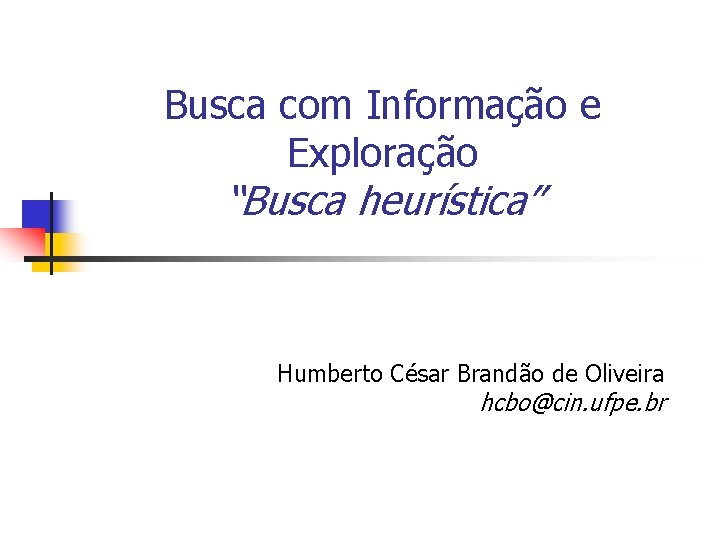 Busca com Informação e Exploração “Busca heurística” Humberto César Brandão de Oliveira hcbo@cin. ufpe.