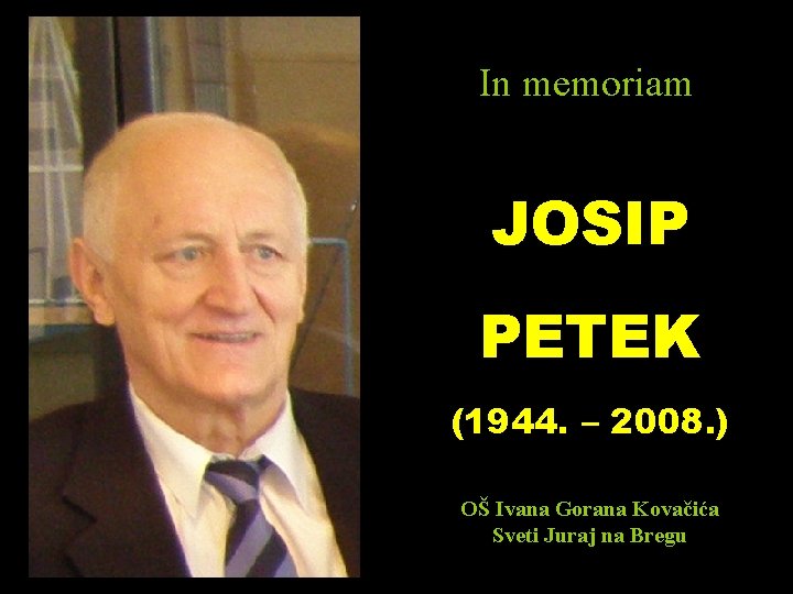 In memoriam JOSIP PETEK (1944. – 2008. ) OŠ Ivana Gorana Kovačića Sveti Juraj In memoriam JOSIP PETEK (1944. – 2008. ) OŠ Ivana Gorana Kovačića Sveti Juraj
