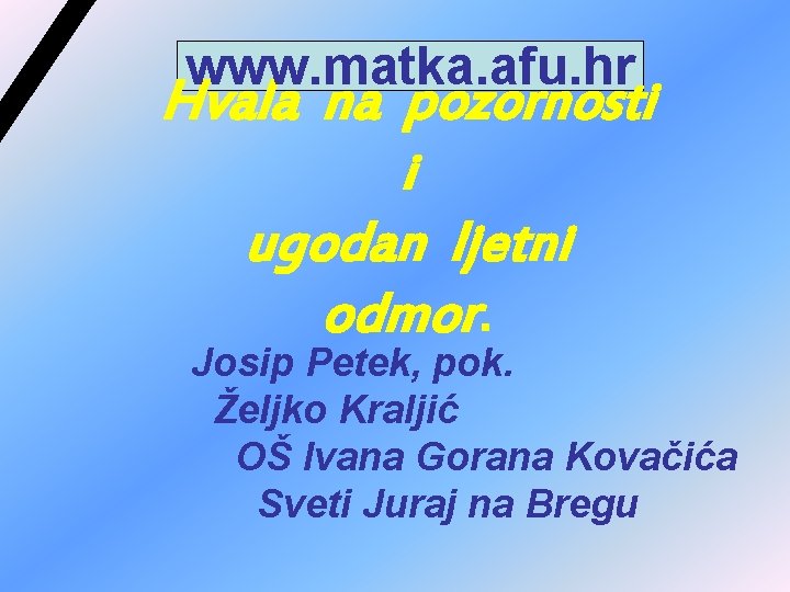 www. matka. afu. hr Hvala na pozornosti i ugodan ljetni odmor. Josip Petek, pok. www. matka. afu. hr Hvala na pozornosti i ugodan ljetni odmor. Josip Petek, pok.