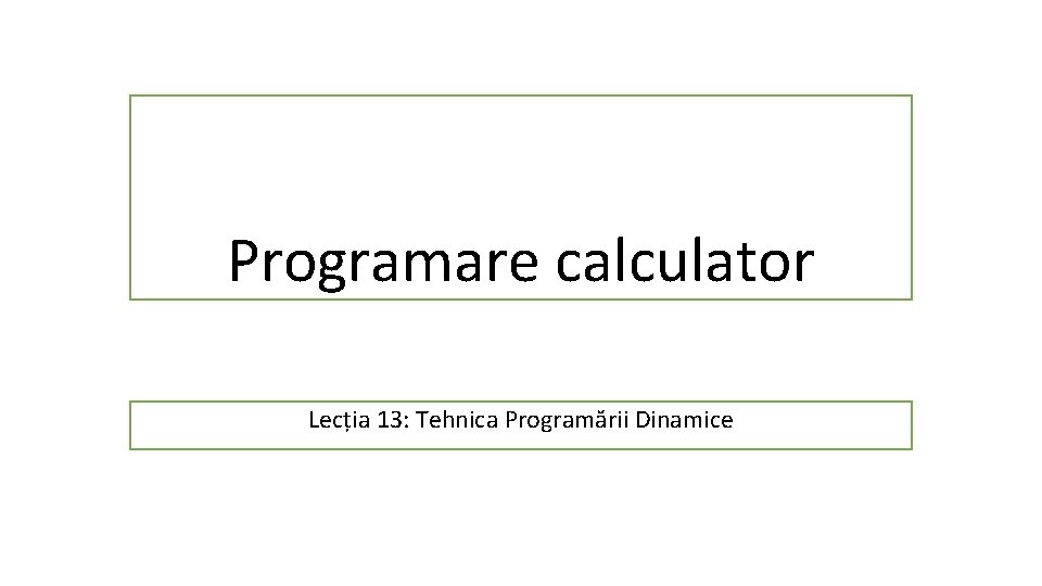 Programare calculator Lecția 13: Tehnica Programării Dinamice 