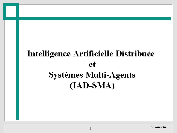 Intelligence Artificielle Distribuée et Systèmes Multi-Agents (IAD-SMA) 1 N. Kabachi 