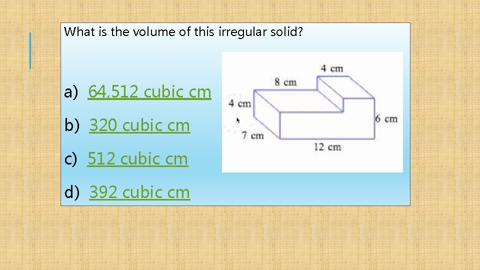 What is the volume of this irregular solid? a) 64, 512 cubic cm b)