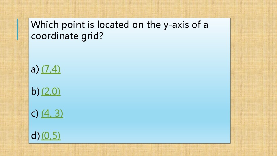 Which point is located on the y-axis of a coordinate grid? a) (7, 4)