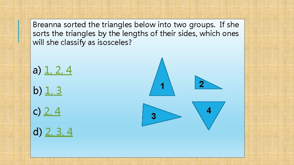 Breanna sorted the triangles below into two groups. If she sorts the triangles by