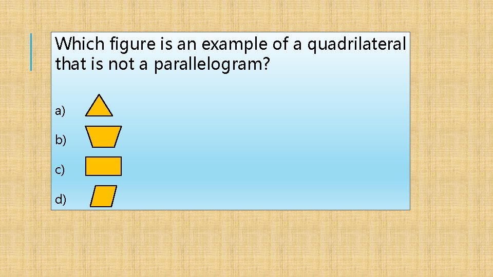 Which figure is an example of a quadrilateral that is not a parallelogram? a)