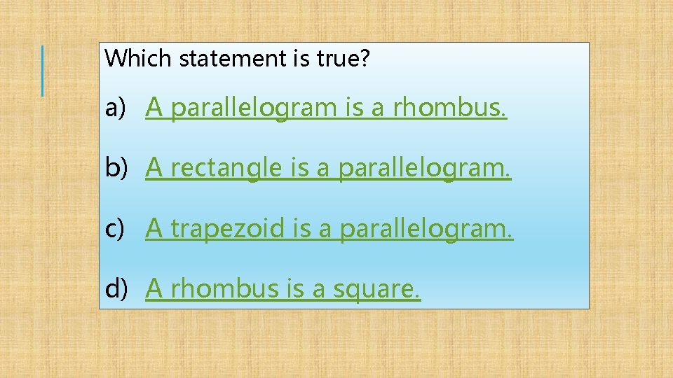 Which statement is true? a) A parallelogram is a rhombus. b) A rectangle is