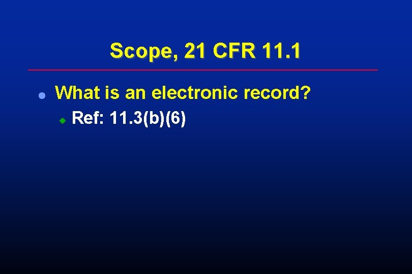 Scope, 21 CFR 11. 1 l What is an electronic record? u Ref: 11. Scope, 21 CFR 11. 1 l What is an electronic record? u Ref: 11.