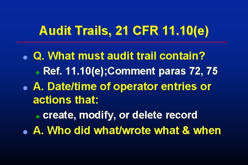 Audit Trails, 21 CFR 11. 10(e) l Q. What must audit trail contain? u Audit Trails, 21 CFR 11. 10(e) l Q. What must audit trail contain? u