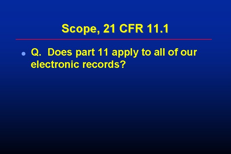 Scope, 21 CFR 11. 1 l Q. Does part 11 apply to all of Scope, 21 CFR 11. 1 l Q. Does part 11 apply to all of