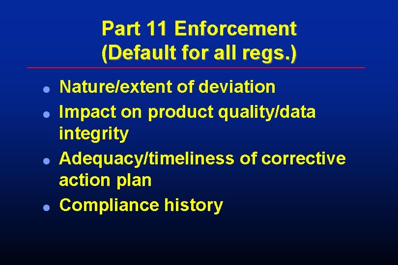 Part 11 Enforcement (Default for all regs. ) l l Nature/extent of deviation Impact Part 11 Enforcement (Default for all regs. ) l l Nature/extent of deviation Impact