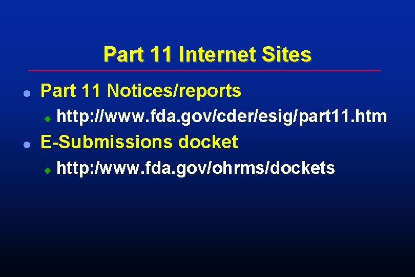 Part 11 Internet Sites l Part 11 Notices/reports u l http: //www. fda. gov/cder/esig/part Part 11 Internet Sites l Part 11 Notices/reports u l http: //www. fda. gov/cder/esig/part