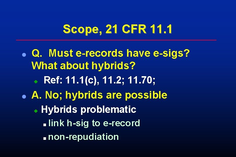 Scope, 21 CFR 11. 1 l Q. Must e-records have e-sigs? What about hybrids? Scope, 21 CFR 11. 1 l Q. Must e-records have e-sigs? What about hybrids?