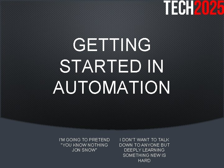 GETTING STARTED IN AUTOMATION I’M GOING TO PRETEND “YOU KNOW NOTHING JON SNOW” I