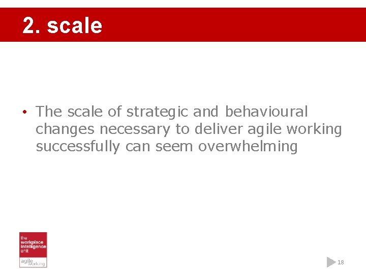 2. scale • The scale of strategic and behavioural changes necessary to deliver agile