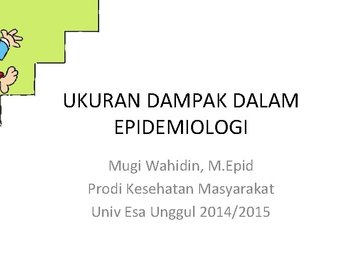 UKURAN DAMPAK DALAM EPIDEMIOLOGI Mugi Wahidin, M. Epid Prodi Kesehatan Masyarakat Univ Esa Unggul