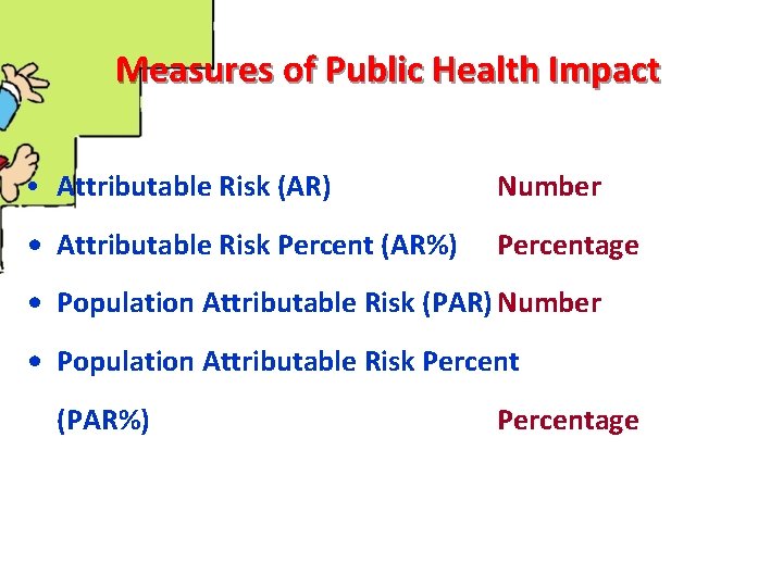 Measures of Public Health Impact • Attributable Risk (AR) Number • Attributable Risk Percent