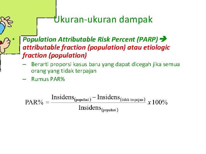 Ukuran-ukuran dampak • Population Attributable Risk Percent (PARP) attributable fraction (population) atau etiologic fraction